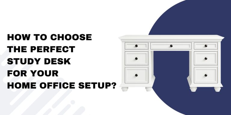 How to Choose the Perfect Study Desk for Your Home Office Setup?
