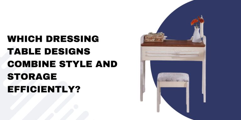 Which Dressing Table Designs Combine Style and Storage Efficiently?